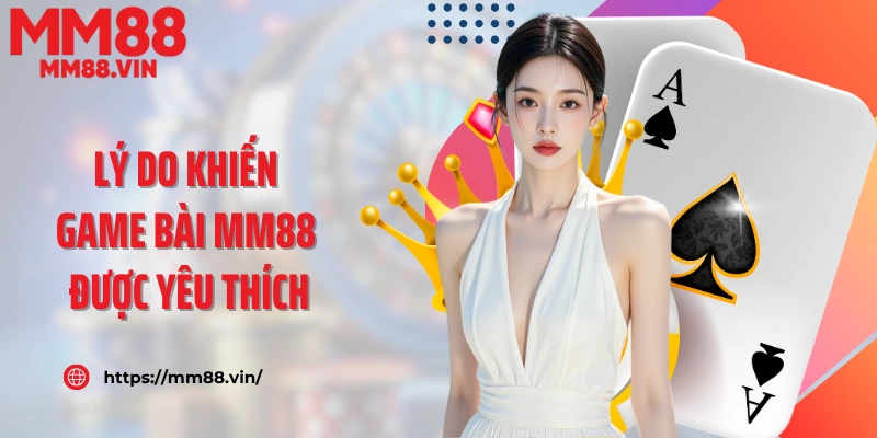 Lý do khiến game bài MM88 được yêu thích