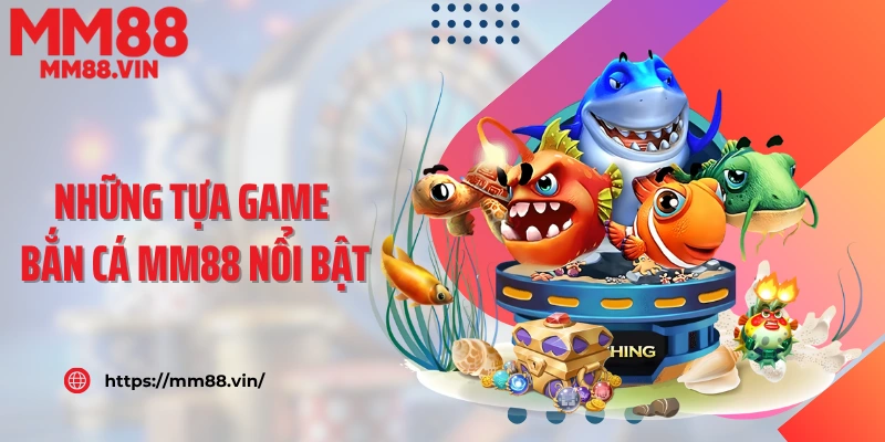 Những tựa game bắn cá MM88 nổi bật