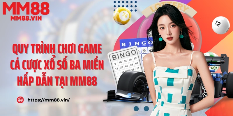 Quy trình chơi game cá cược xổ số ba miền hấp dẫn tại MM88