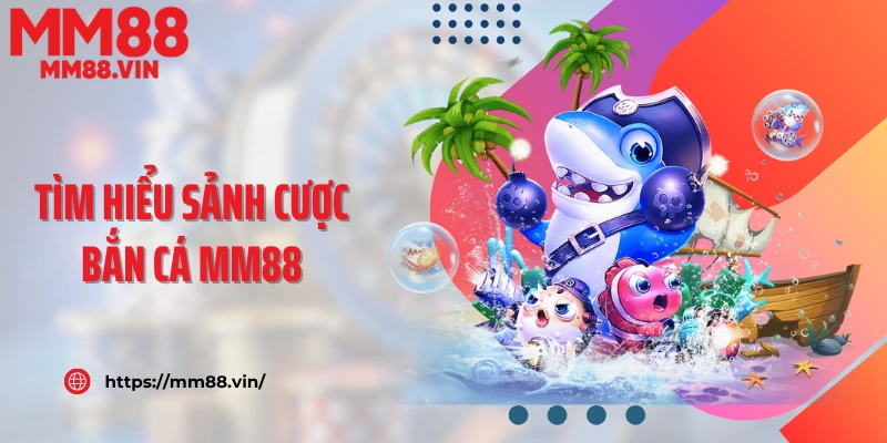 Tìm hiểu sảnh cược bắn cá MM88