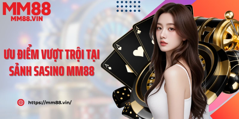 Ưu điểm vượt trội tạo nên sảnh Casino MM88